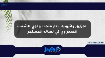 الجزائر وإثيوبيا: دعم متجدد وقوي للشعب الصحراوي في نضاله المستمر